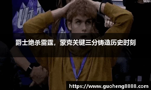爵士绝杀雷霆，蒙克关键三分铸造历史时刻