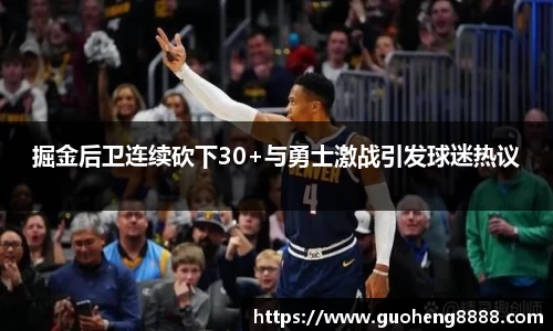 掘金后卫连续砍下30+与勇士激战引发球迷热议