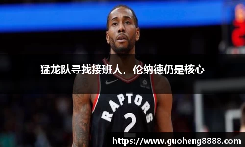 猛龙队寻找接班人，伦纳德仍是核心
