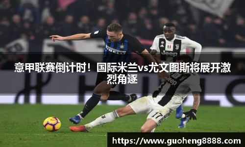 意甲联赛倒计时！国际米兰vs尤文图斯将展开激烈角逐