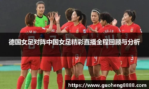 德国女足对阵中国女足精彩直播全程回顾与分析