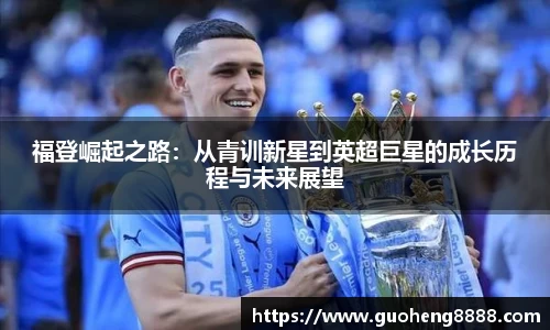 福登崛起之路：从青训新星到英超巨星的成长历程与未来展望