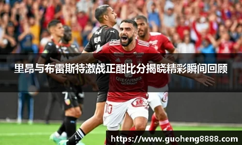里昂与布雷斯特激战正酣比分揭晓精彩瞬间回顾