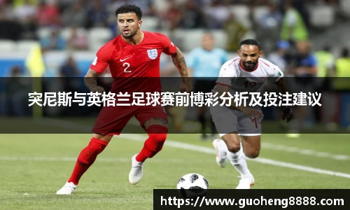 突尼斯与英格兰足球赛前博彩分析及投注建议