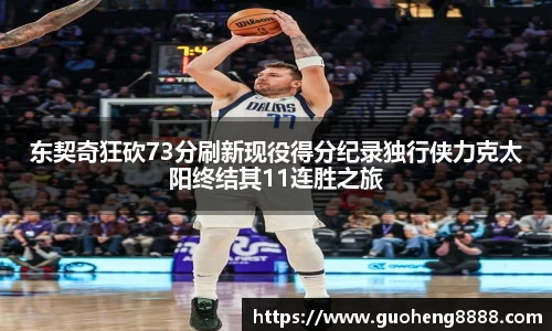 东契奇狂砍73分刷新现役得分纪录独行侠力克太阳终结其11连胜之旅
