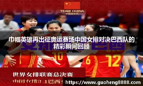巾帼英雄再出征奥运赛场中国女排对决巴西队的精彩瞬间回顾